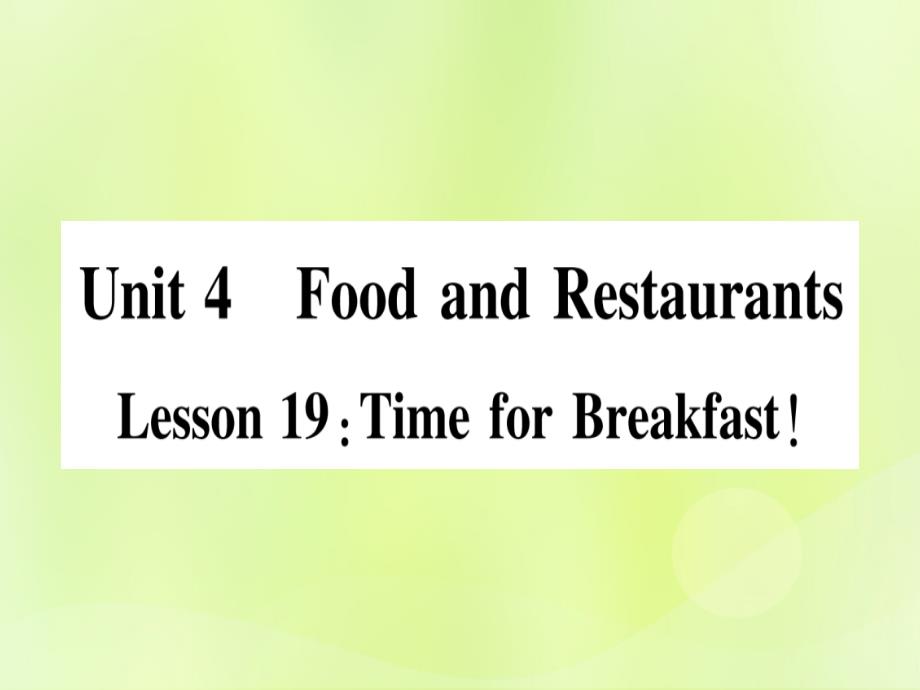 2018秋七年级英语上册Unit4FoodandRestaurantsLesson19TimeforBreakfast课件（新版）冀教版.ppt_第1页