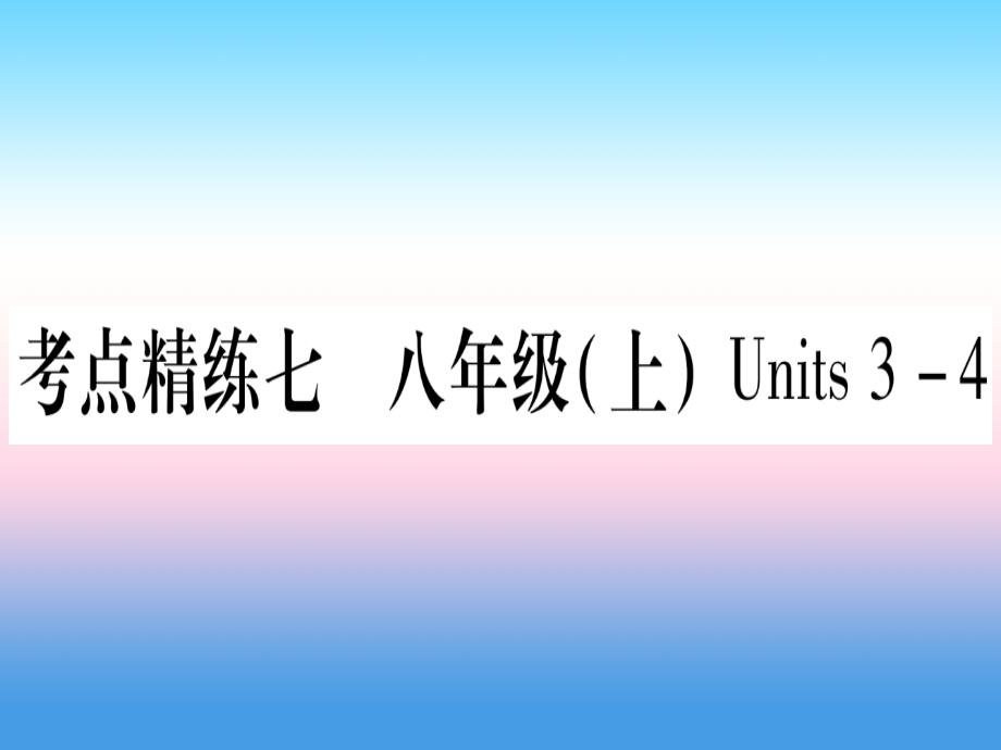 （湖北专用版）2019版中考英语复习 第一篇 教材系统复习 考点精练七 八上 Units 3-4实用课件_第1页