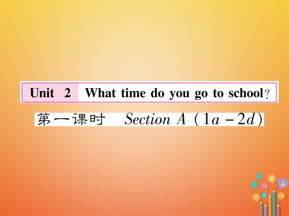 （遵义专版）2017-2018学年七年级英语下册 Unit 2 What time do you go to school（第1课时）课件 （新版）人教新目标版_第1页