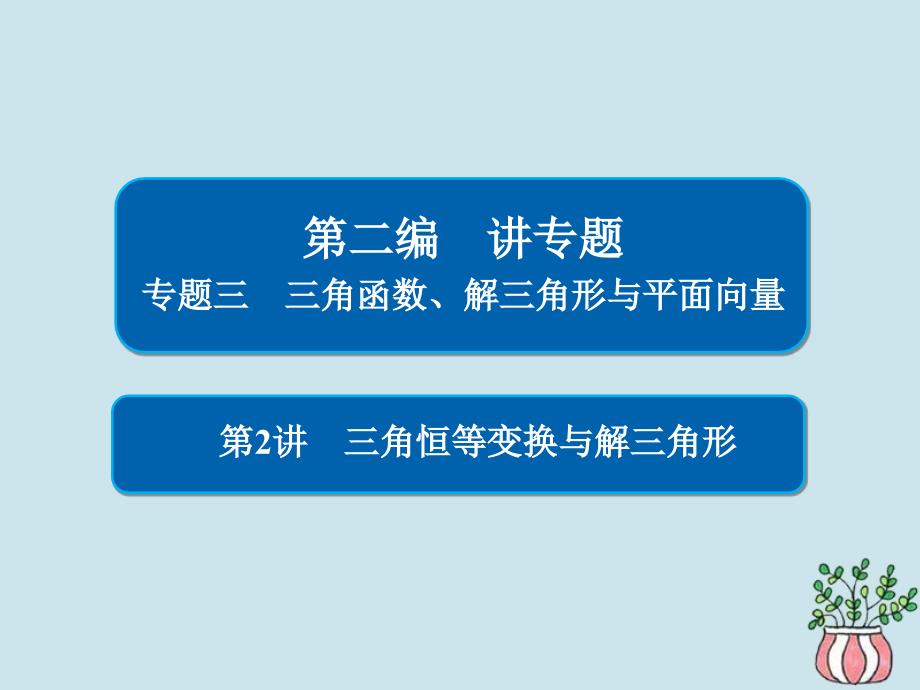 高考数学二轮复习第二编专题三三角函数、解三角形与平面向量第2讲三角恒等变换与解三角形习题课件文_第1页