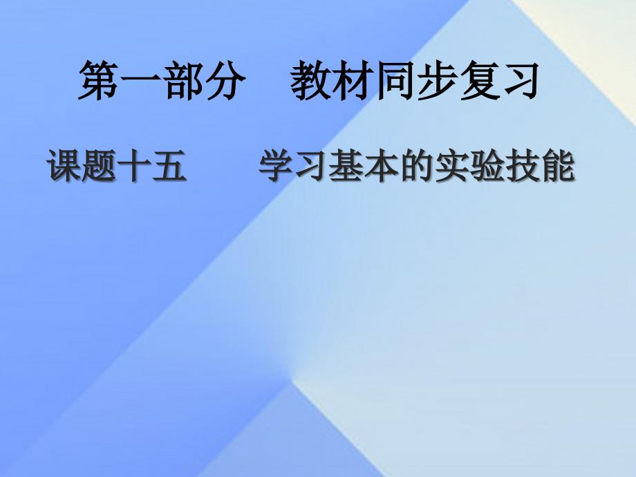 中考新突破（陕西专用）2016年中考化学一轮复习 第一部分 教材同步复习 课题15 学习基本的实验技能课件_第1页