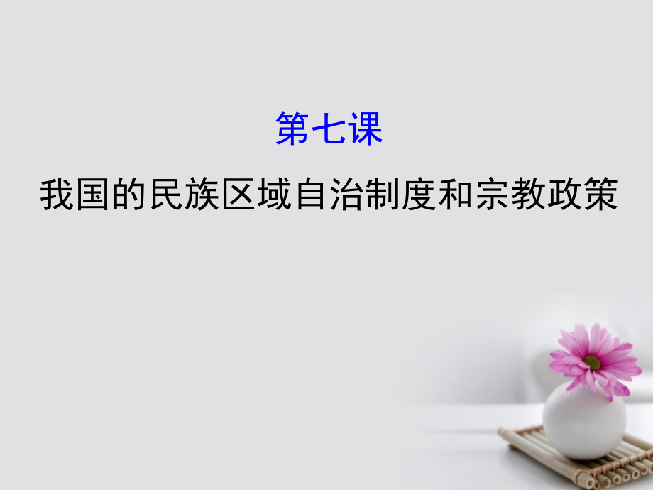 2018年高考政治一轮复习2.3.7我国的民族区域自治制度和宗教政策课件新人教版必修.ppt_第1页