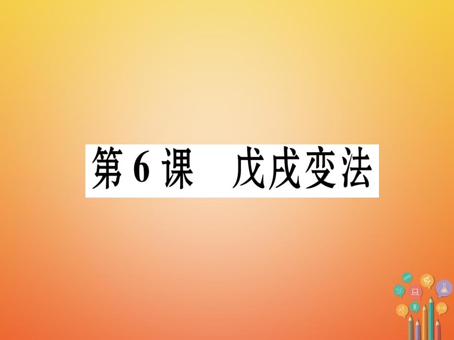 2017_2018学年八年级历史上册第1单元列强侵华与晚晴时期的救亡图存第6课戊戌变法作业课件岳麓版.ppt_第1页