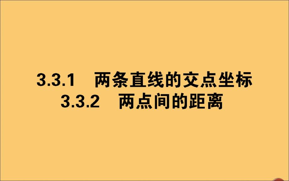 2019_2020学年高中数学第三章直线与方程3.3.1两条直线的交点坐标3.3.2两点间的距离课件新人教A版必修.ppt_第1页