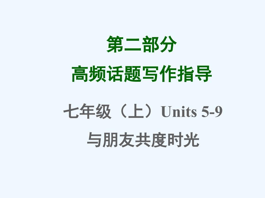 2015中考英语专题复习课件第二部分高频话题写作指导10份七年级（上）Units 5-9与朋友共度时光_第1页