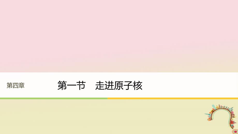 高中物理第四章原子核第一节走进原子核同步备课课件粤教版选修3-5_第1页