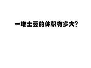 最新 精品人教版五年级数学下册课件-3一堆土豆的体积有多大？