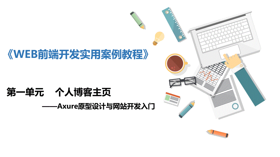 《WEB前端开发实用案例教程》单元1 个人博客主页—Axure原型设计与网站开发入门_第1页