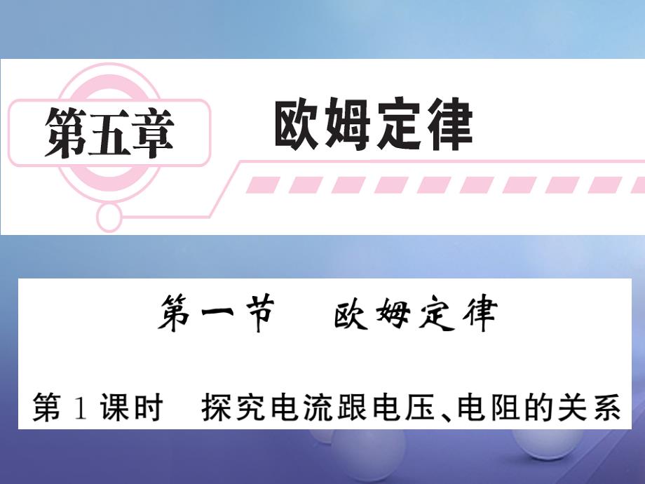 2017年秋九年级物理上册 5.1 欧姆定律 第1课时 探究电流与电压、电阻的关系 （新版）教科版_第1页