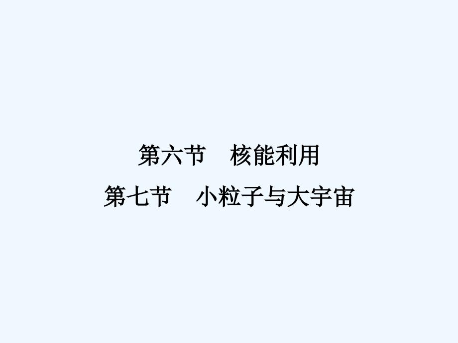 2017-2018学年高中物理 第四章 原子核 4.6 核能利用 4.7 小粒子与大宇宙 粤教版选修3-5_第1页