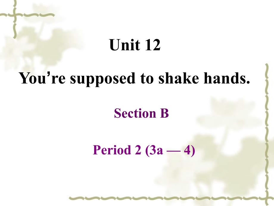 湖北省十堰市竹山县茂华中学九级英语全册 Unit 12 You&ampamp;rsquo;re supposed to shake hands Section B Period 2（3a4）课件 人教新目标_第1页