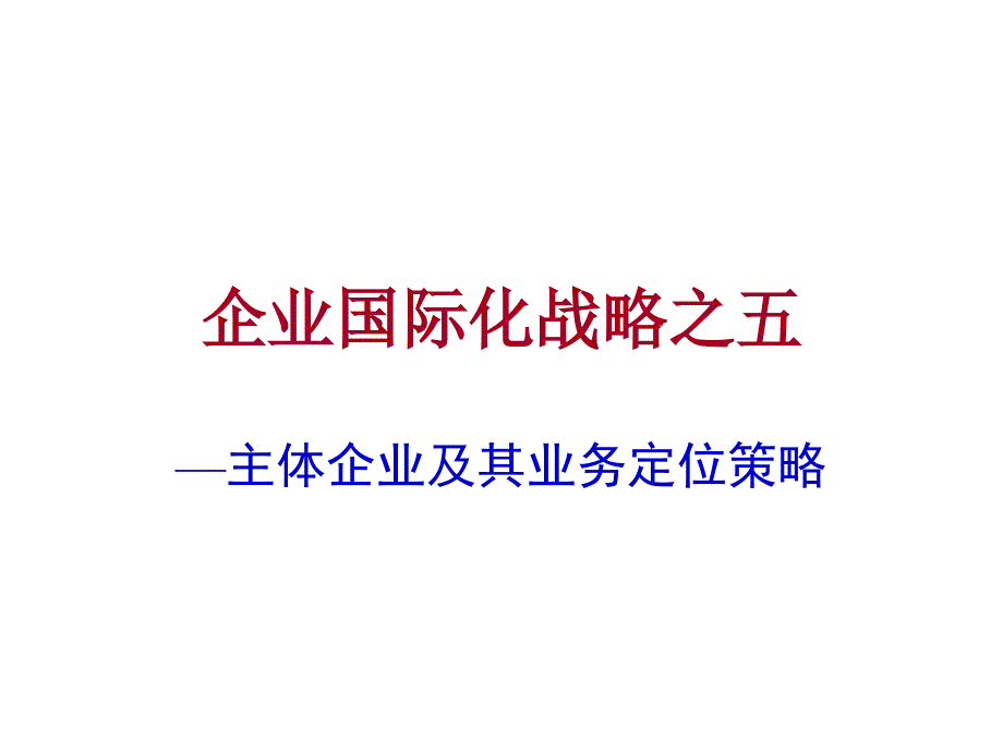 {战略管理}企业国际化战略主体企业及其业务定位策略_第1页