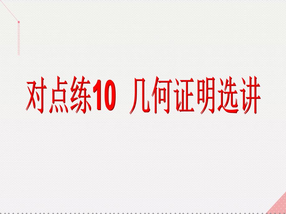 （新课标）2017届高考数学总复习 专题二 解答题对点练10 几何证明选讲课件 文 新人教A版_第3页