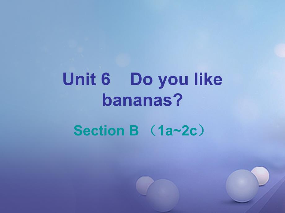 2017-2018学年七年级英语上册 Unit 6 Do you like bananas Section B（1a-2c）课件 （新版）人教新目标版_第1页