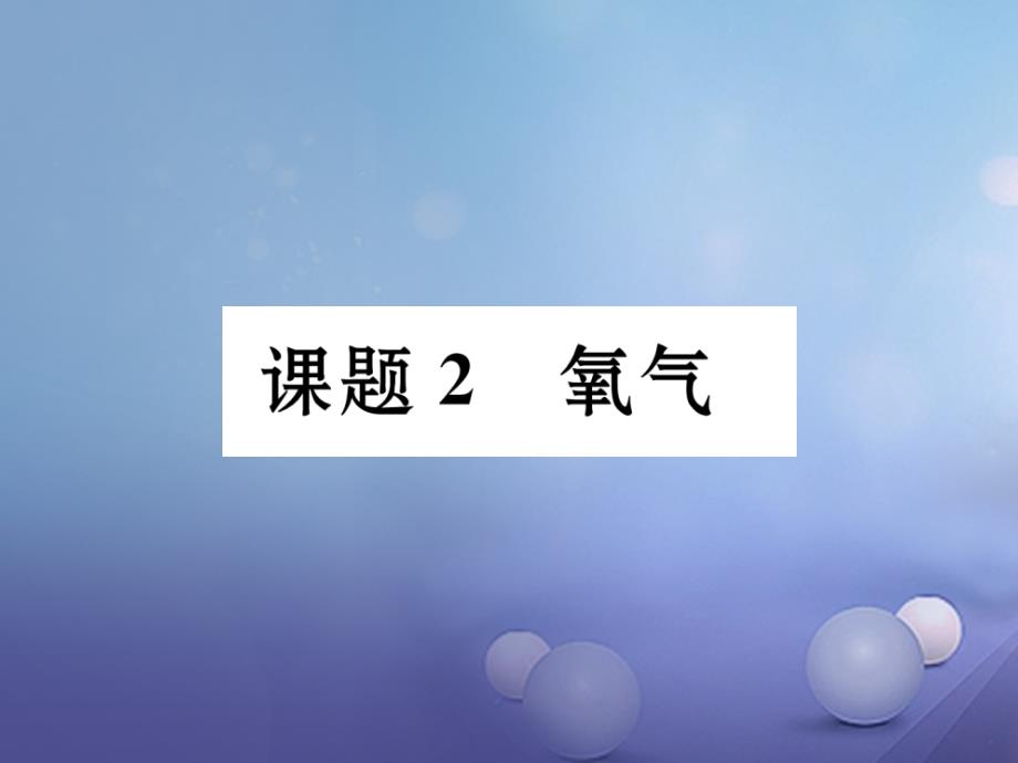 （贵阳专版）2017年秋九年级化学上册 第2单元 我们周围的空气 课题2 氧气作业课件 （新版）新人教版_第1页