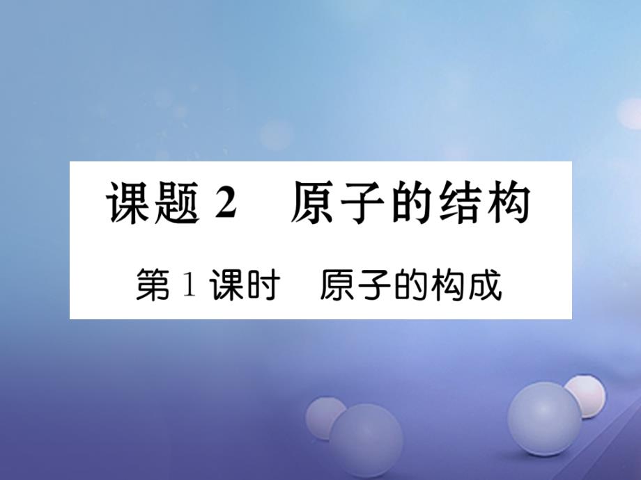 （贵阳专版）2017年秋九年级化学上册 第3单元 物质构成的奥秘 课题2 原子的结构 第1课时 原子的构成作业课件 （新版）新人教版_第1页