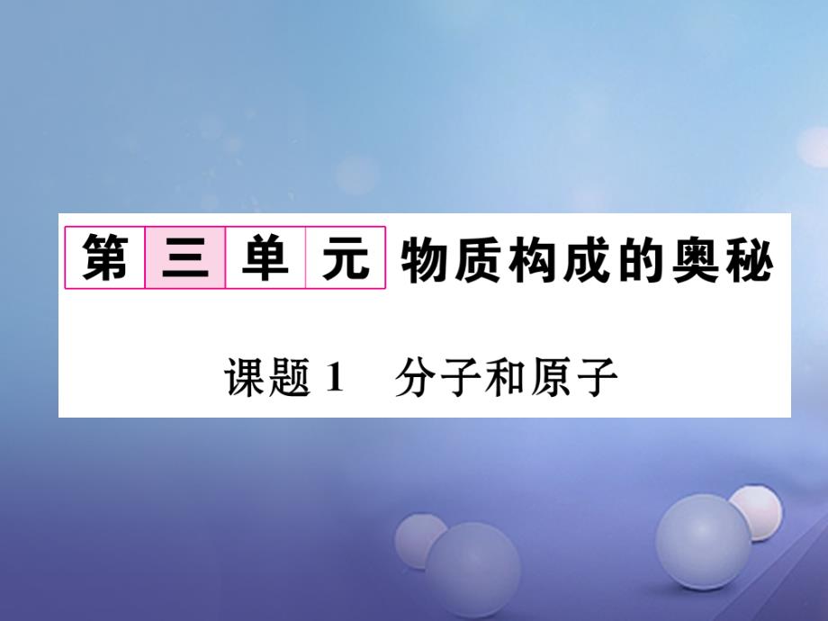 （贵阳专版）2017年秋九年级化学上册 第3单元 物质构成的奥秘 课题1 分子和原子作业课件 （新版）新人教版_第1页