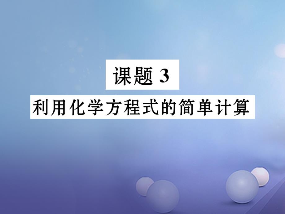 （贵阳专版）2017年秋九年级化学上册 第5单元 化学方程式 课题3 利用化学方程式的简单计算作业课件 （新版）新人教版_第1页