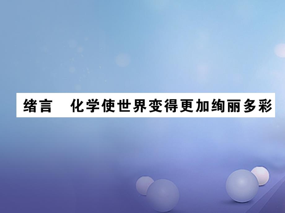 （贵阳专版）2017年秋九年级化学上册 绪言 化学使世界变得更加绚丽多彩作业课件 （新版）新人教版_第1页