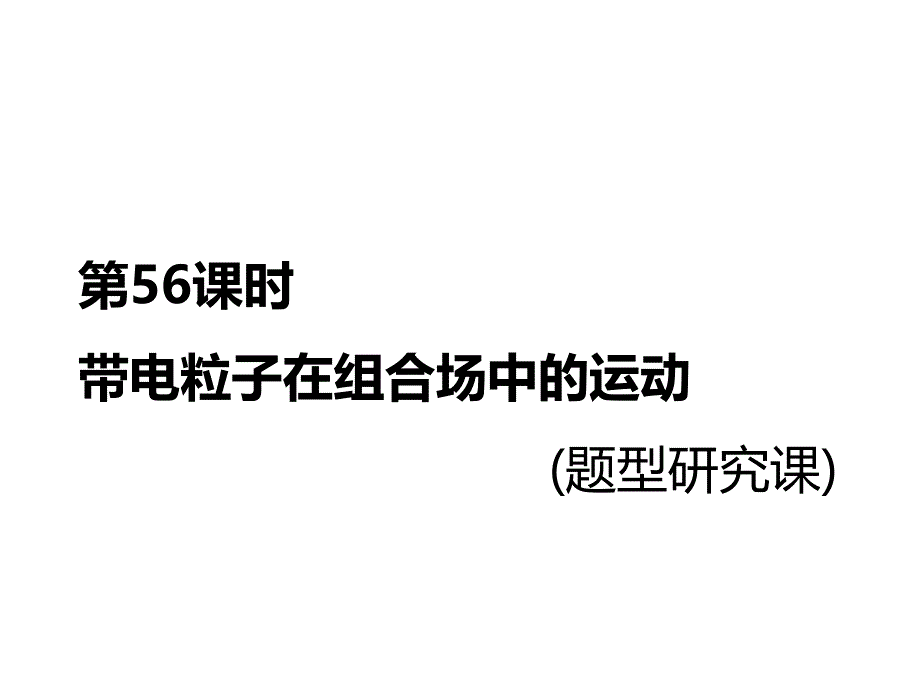 2018-2019高中一轮复习物理通用课件：第十章 第56课时　带电粒子在组合场中的运动（题型研究课）_第1页