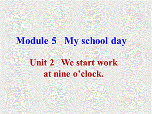 七年级上英语外研版教学课件：Module 5《My school day》Unit 2《We start work at nine o’clock》