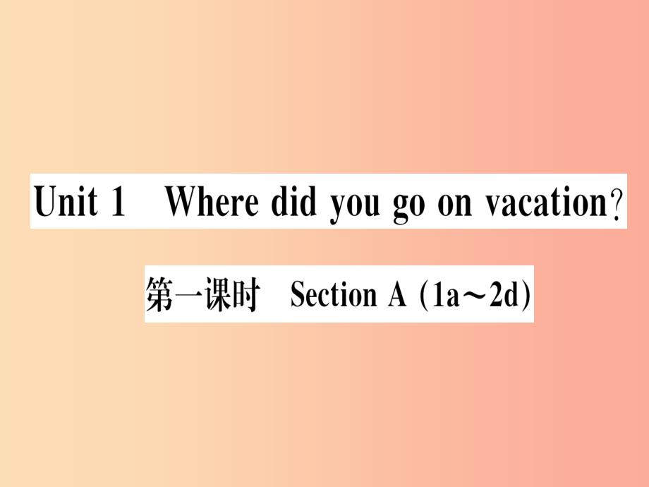 （通用版）201X秋八年级英语上册 Unit 1 Where did you go on vacation（第1课时）新人教 新目标版_第1页