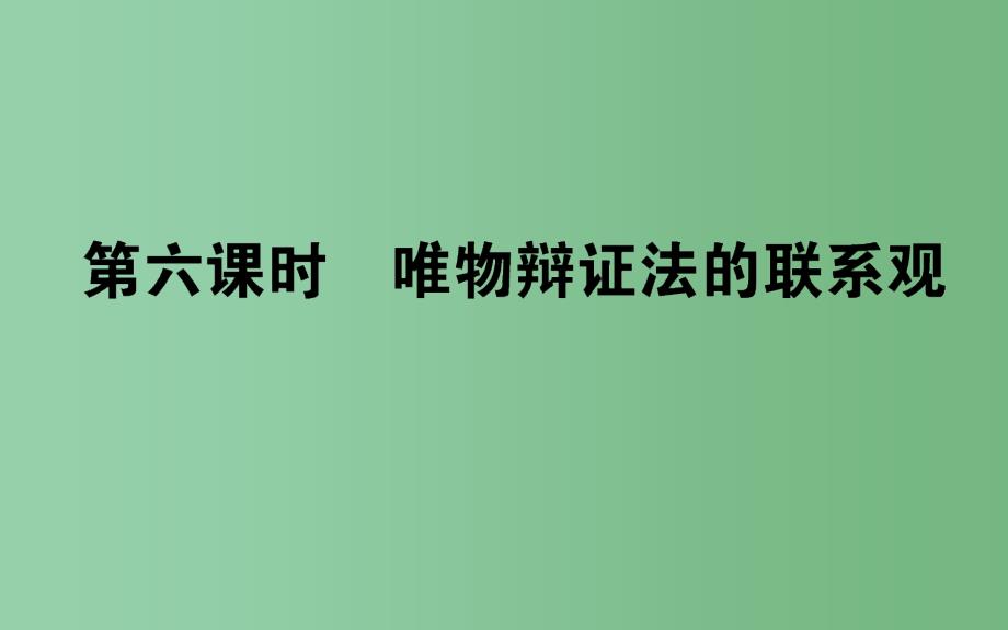 高考政治一轮复习 第六课时 唯物辩证法的联系观 新人教版必修4_第1页