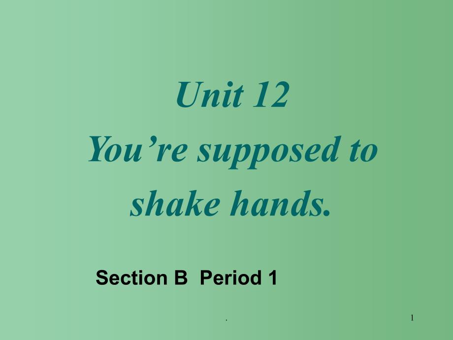 九年级英语 Unit12《You’re supposed to shake hands》Section B period 1课件 人教新目标版_第1页