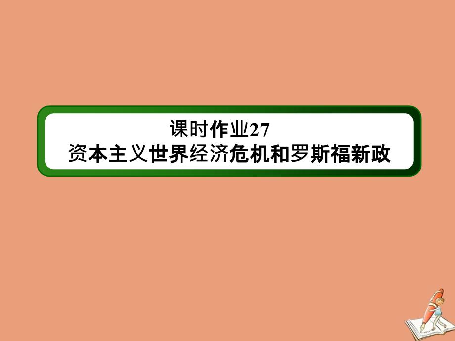 2021届高考历史大一轮总复习 专题九 世界各国经济体制的创新和调整 第27讲 资本主义世界经济危机和罗斯福新政课时作业课件 新人教版_第1页