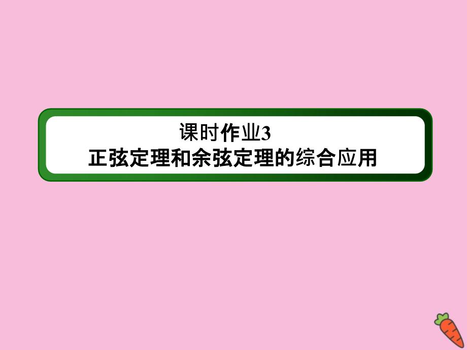 2020-2021学年高中数学 第一章 解三角形 课时3 1.1 习题课 正弦定理和余弦定理的综合应用作业课件 新人教A版必修5_第1页