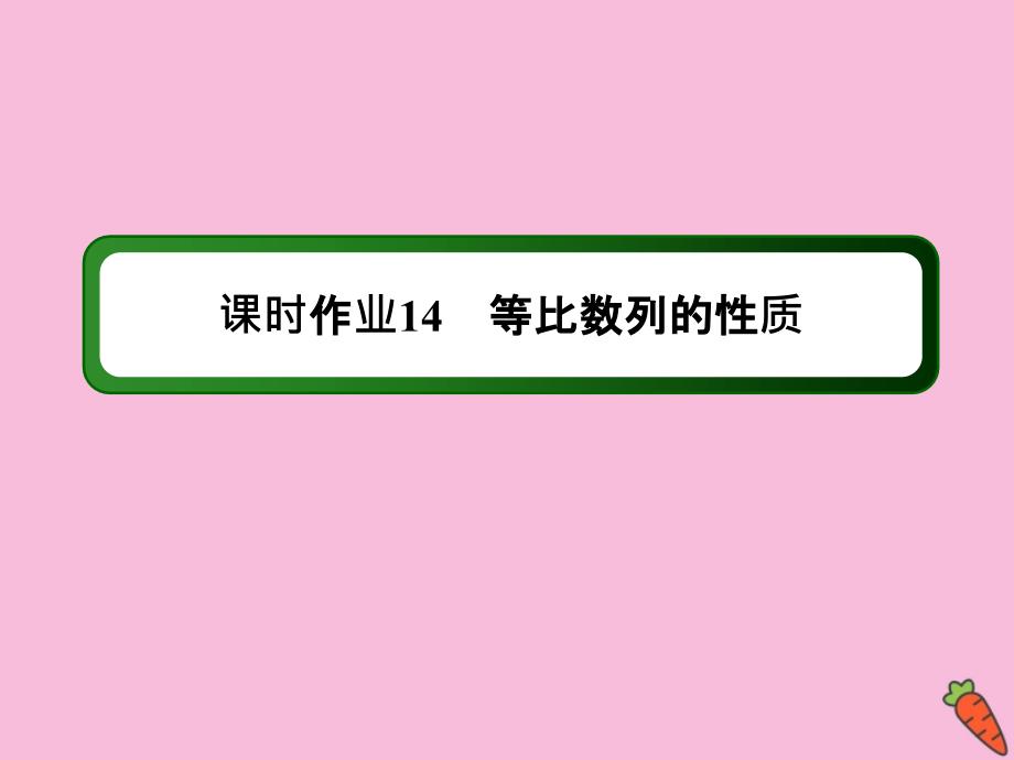 2020-2021学年高中数学 第二章 数列 课时14 2.4.2 等比数列的性质作业课件 新人教A版必修5_第1页