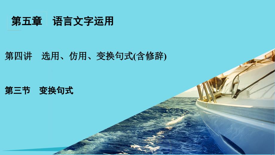 高考语文一轮复习 第5章 语言文字运用 第4讲 选用、仿用、变换句式（含修辞） 第3节 变换句式_第1页