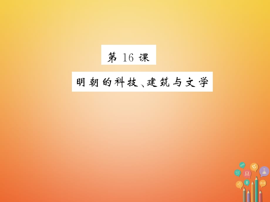 【最新】（北部湾级历史下册 第三单元 明清时期：统一多民族国家的巩固与发展 第16课 明朝的科技、建筑与文学习题课件 新人教版-新人教级下册历史课件_第1页