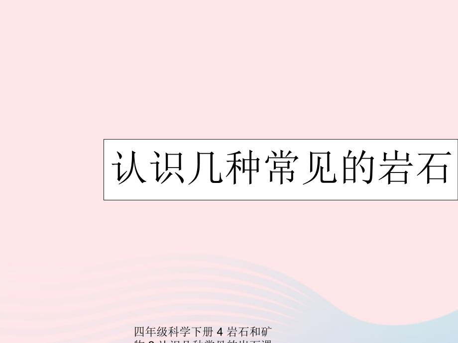 【最新】四年级科学下册 4 岩石和矿物 2 认识几种常见的岩石课件5_第1页