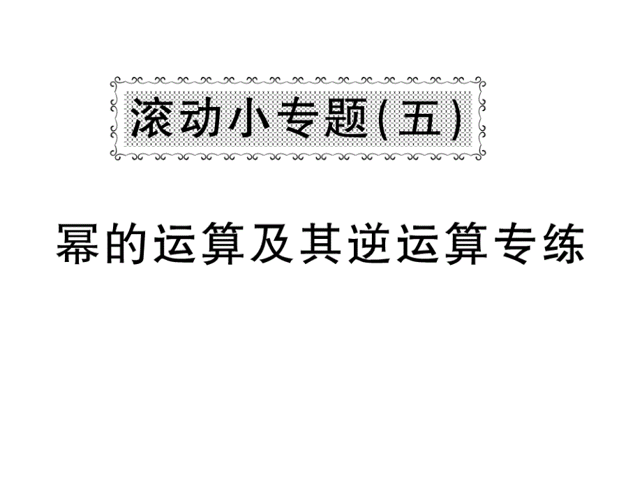 2018-2019学年沪科版七年级数学下册教用课件：滚动小专题五 幂的运算及其逆运算专练(共37张PPT)_第1页