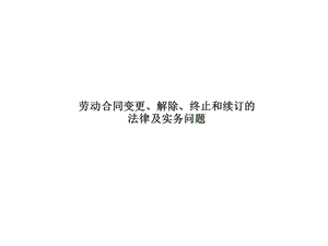 员工辞退技巧课件 劳动合同变更、解除、终止和续订的法律及实务问题-(ppt-34页)